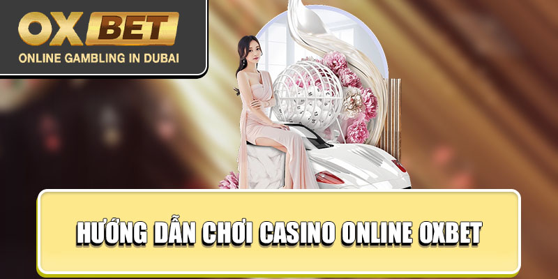 Hướng dẫn chơi casino online Oxbet